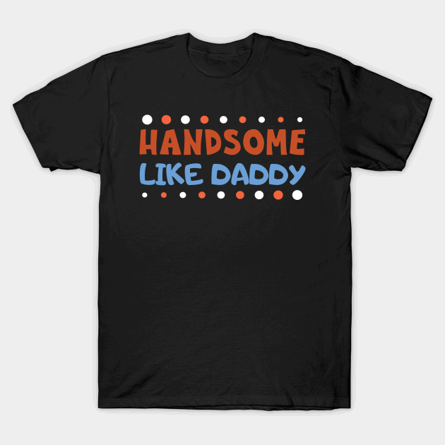 Handsome like daddy T-Shirt