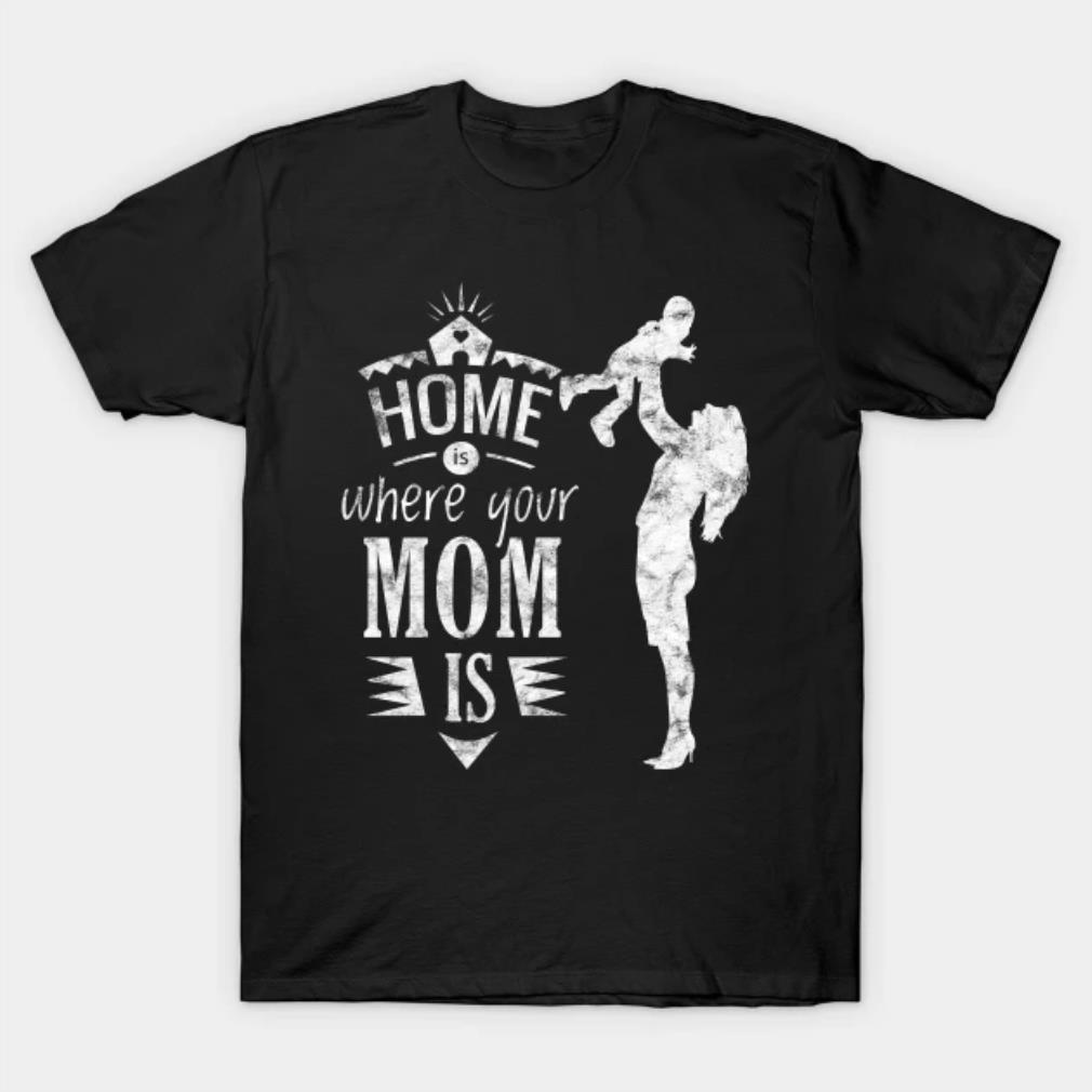 Home Is Where Your Mom Is Mothers Day T-Shirt
