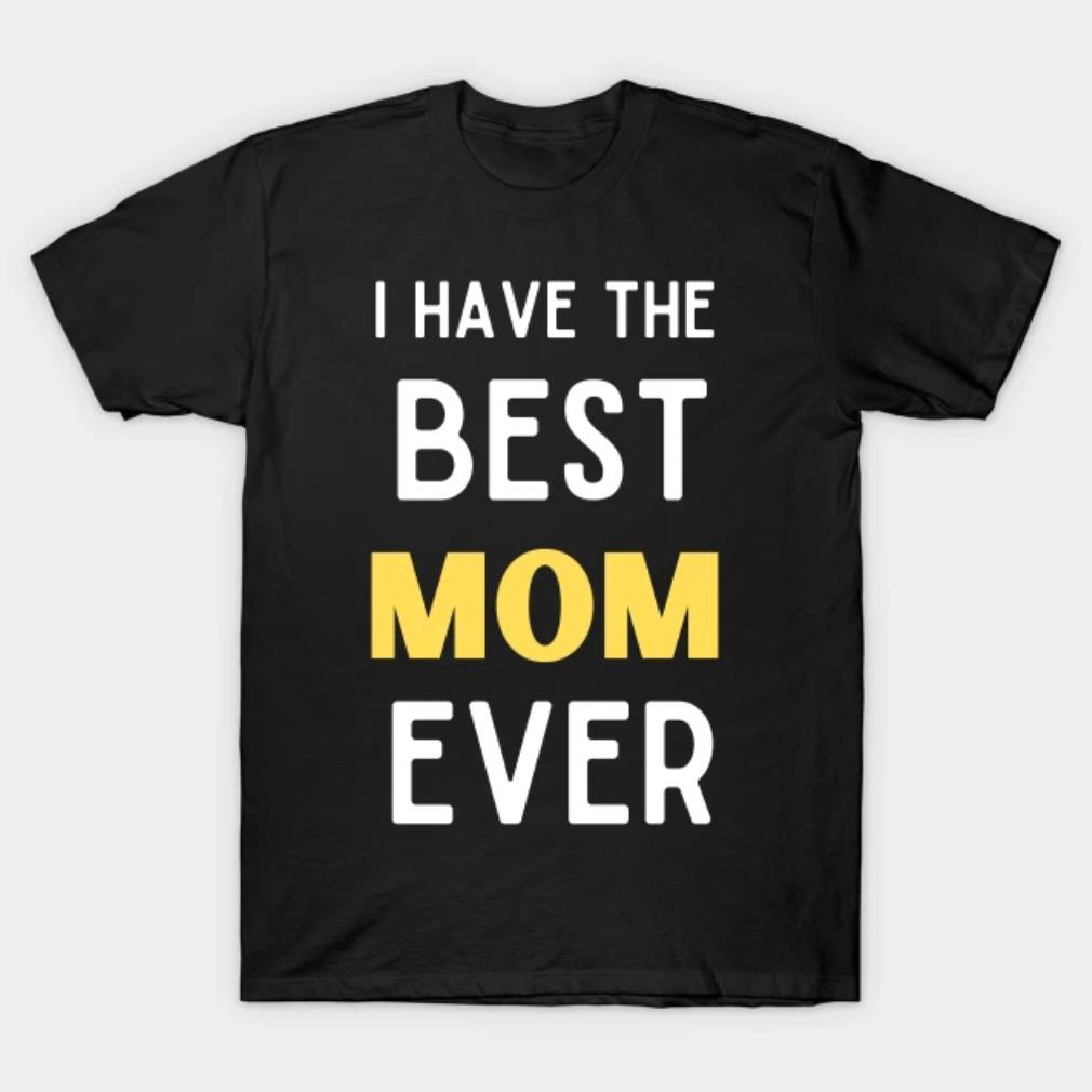 I Have The Best Mom Ever Funny Daughter Son Gift T-Shirt