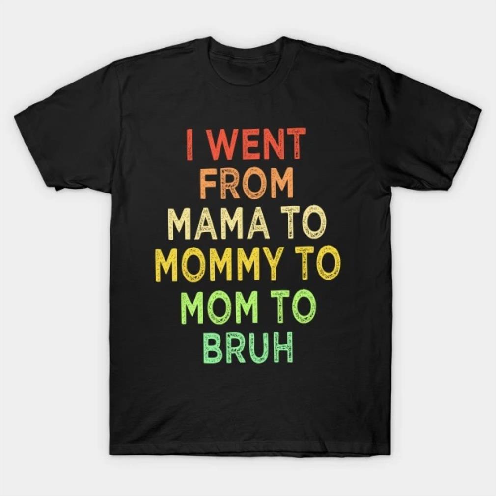 I went from mama to mommy to mom to bruh Mothers Day 2022 T-shirt