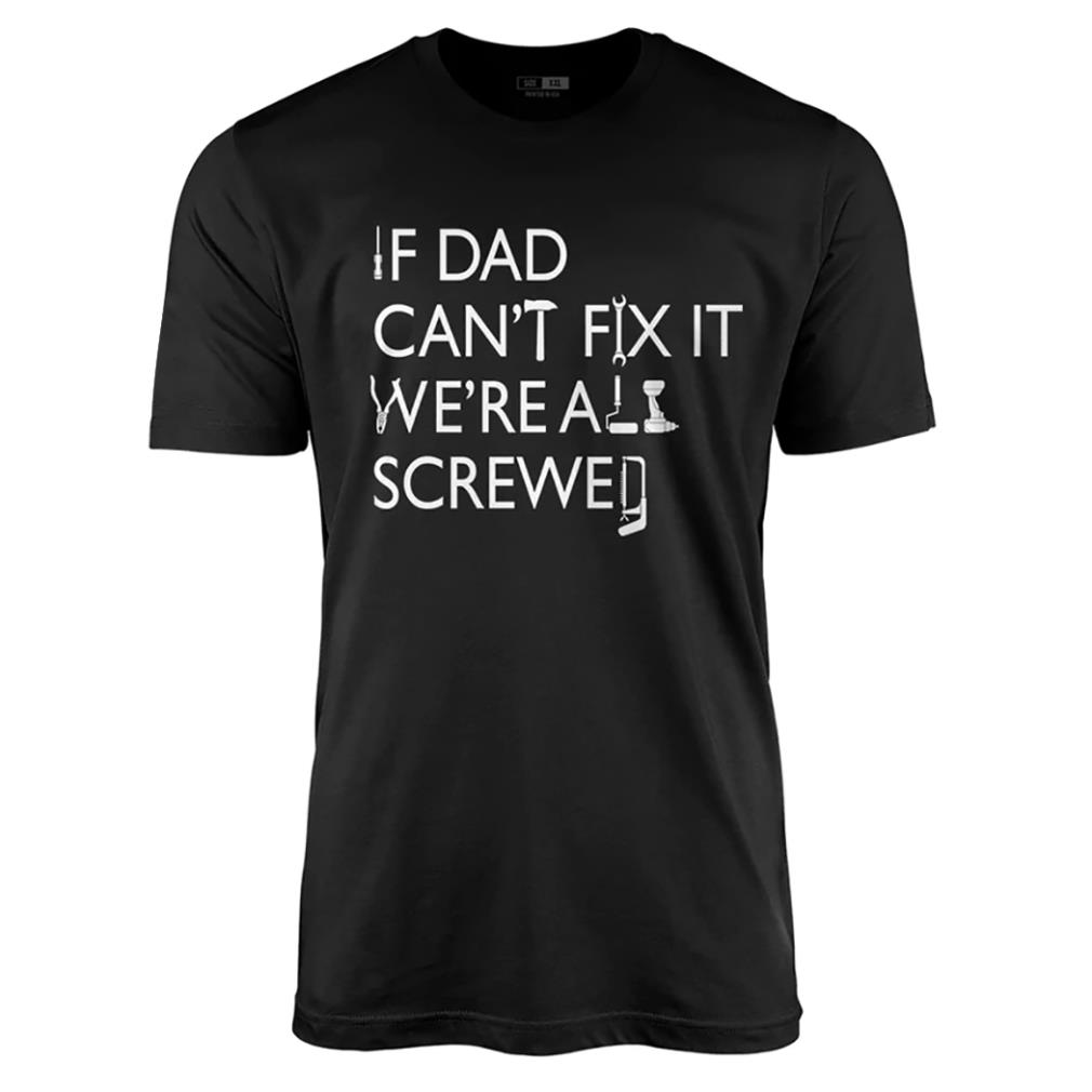 If dad cant fix it were all screwed shirt