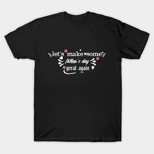 Lets make some Fathers day great again T-Shirt