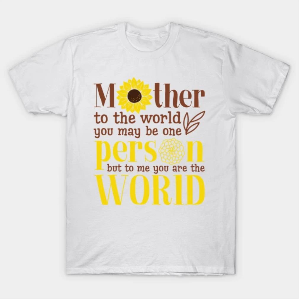 Mother To Me You Are The World Sunflower T-Shirt