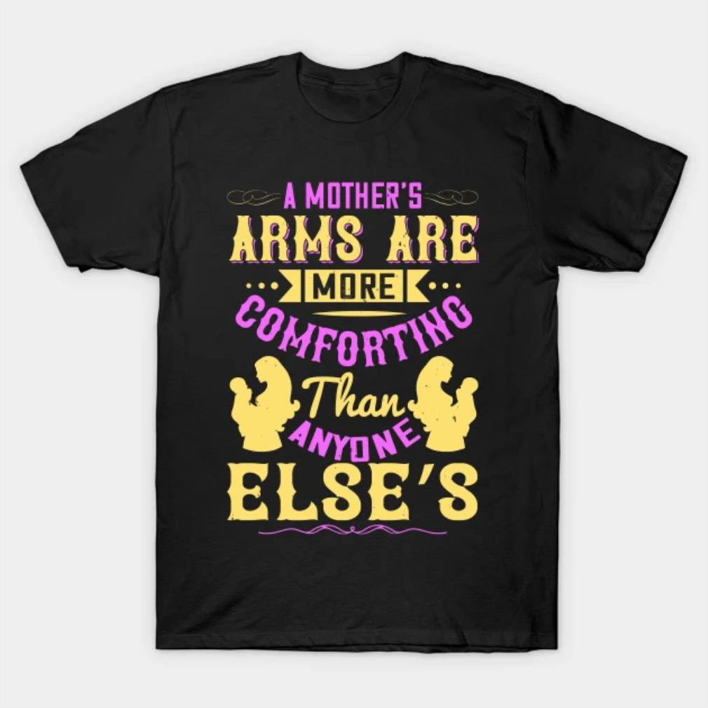 Mothers Day Gift a mothers arms are more comforting than anyone elses T-Shirt