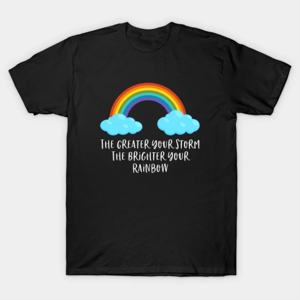 Mothers Day The Greater Your Storm The Brighter Your Rainbow T-Shirt