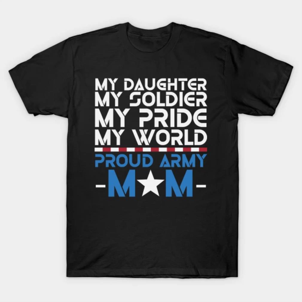 My Daughter My Soldier My Pride My World Proud Army Mom T-Shirt