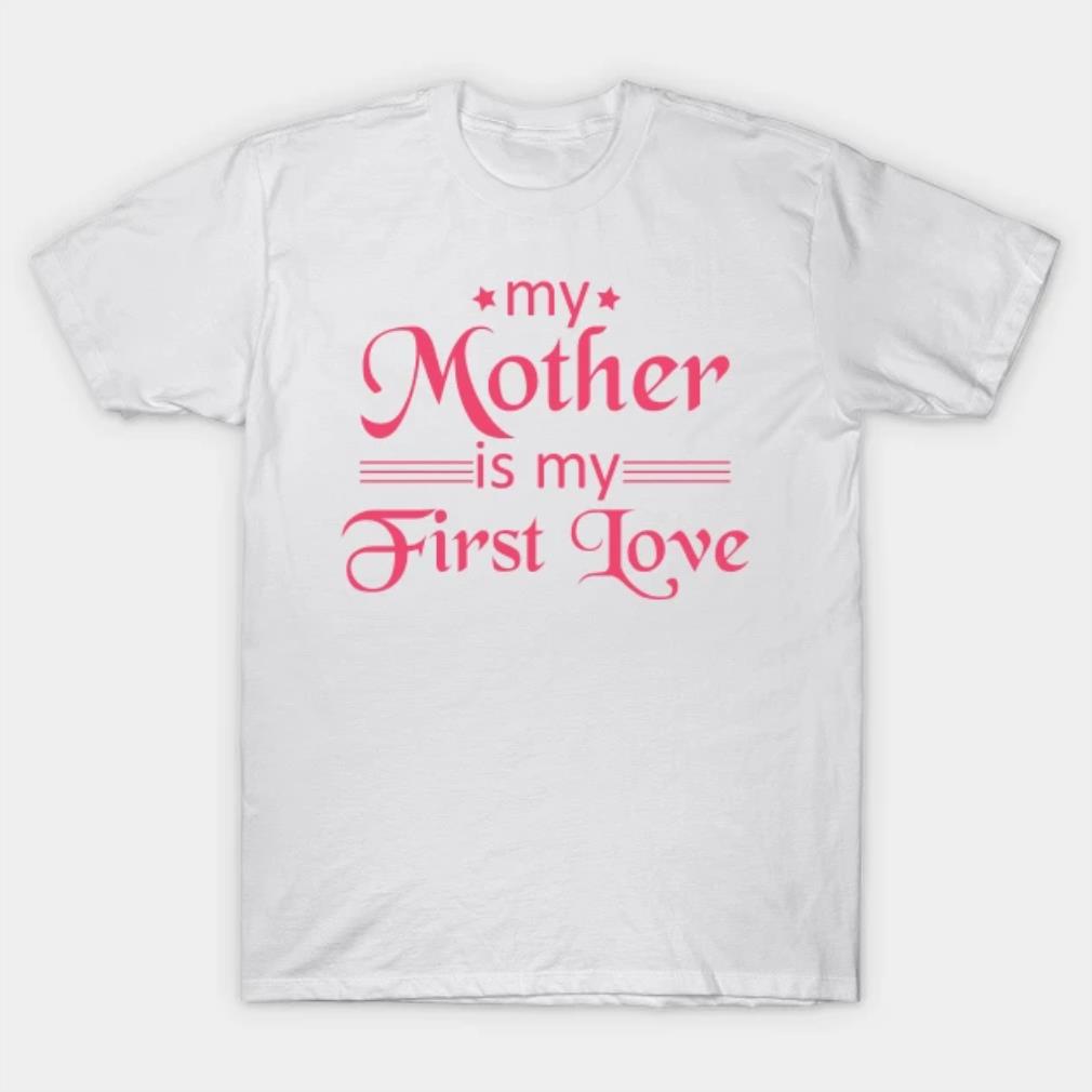 My Mother Is My First Love T-Shirt