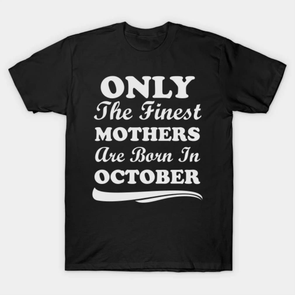 Only The Finest Mothers Are Born In October T-Shirt