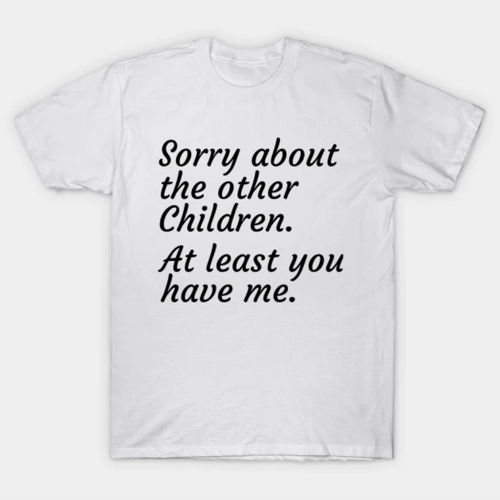 Sorry About The Other Children Sarcastic Saying T-Shirt