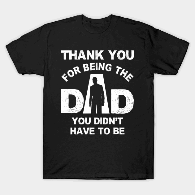 Thank you for being the dad you didnt have to be T-shirt