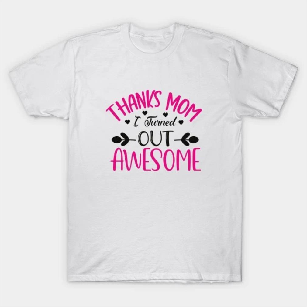 Thanks Mom Turned Out Awesome Mothers Day T-Shirt