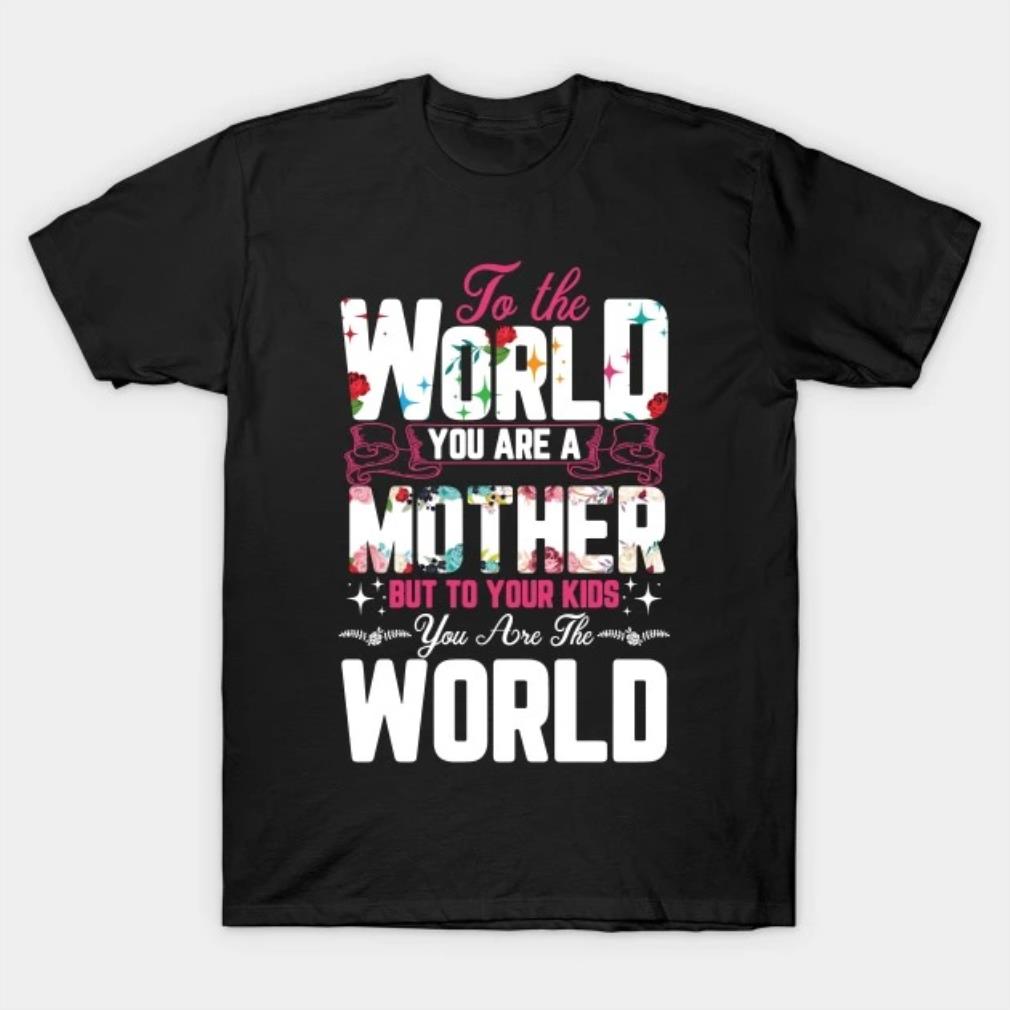 To the world, you are a mother but to your kids you are the world T-Shirt