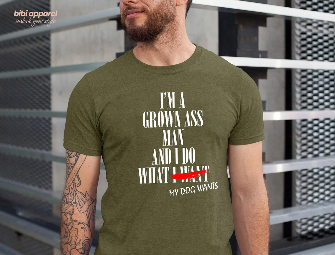 I'm a Grown Ass Man And I Do What My DOG Wants Shirt
